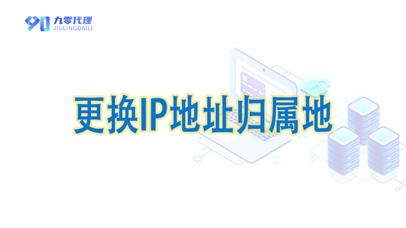 90代理IP - 用户如何在后台切换IP，更换订单IP的归属地？